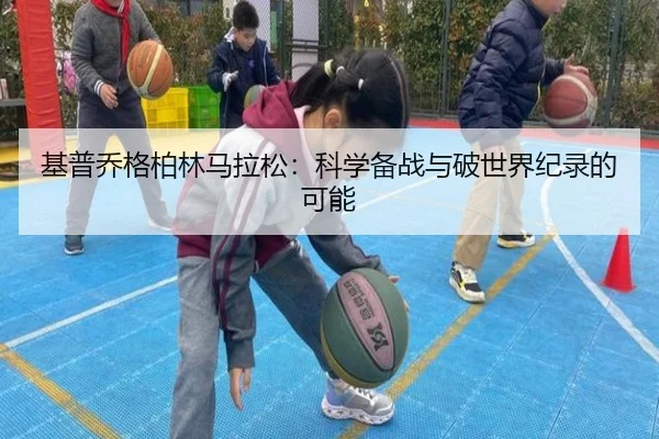 基普乔格柏林马拉松：科学备战与破世界纪录的可能
