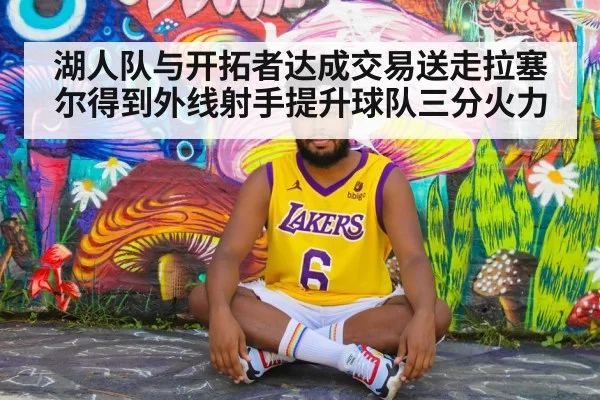 湖人队与开拓者达成交易送走拉塞尔得到外线射手提升球队三分火力